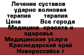 Лечение суставов , ударно-волновая терапия, PRP-терапия. › Цена ­ 500 - Все города Медицина, красота и здоровье » Медицинские услуги   . Краснодарский край,Новороссийск г.